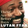Lutan Fyah - These Are My Better Days (2022)
